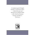 A complete manual of English literature / by Thomas B. Shaw ;  edited with notes and illustrations, by William Smith ; with a sketch of American literature, by Henry T. Tuckerman. book cover