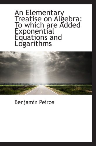 an elementary treatise on algebra to which are added exponential equations and logarithms