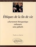 Ethiques de la fin de vie: Acharnement th�rapeutique, euthanasie, soins palliatifs