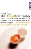 Die Angsttrompeter: Dioxin im Fruehstuecksei, Pestizide ueberall und trotzdem leben wir immer laenger. Die Wahrheit ueber die Gefahren der Umwelt