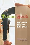 Teens Cook: How to Cook What You Want to Eat