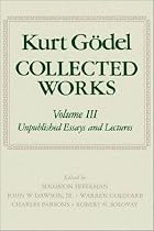 Kurt Gödel: Collected Works: Volume III: Unpublished Essays and Lectures: Unpublished Essays and Lectures Vol 3 (Collected Works of Kurt Godel)