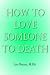 How To Love Someone to Death