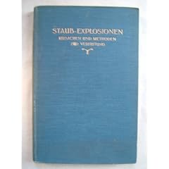 Staub-Explosionen. Theorie und Wesen derselben, ihre �u�ere Erscheinung, ihre Ursachen und Methoden zur Verhinderung. Publiziert mit der Erlaubnis des landwirtschaftlichen Departements der Vereinigten Staaten, Washigton. Nationaler Feuer-Schutz-Verein Boston, Mass.