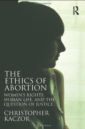 Christopher Kaczor, The Ethics of Abortion: Women's Rights, Human Life, and the Question of Justice