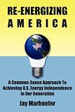 Re-energizing America: A Common-sense Approach to Achieving U.S. Energy Independence in Our Generation