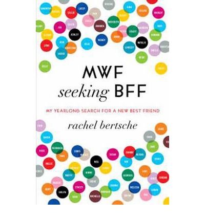 , by Rachel Bertsche MWF Seeking BFF: My Yearlong Search for a New Best Friend (Original)From Ballantine Books
