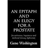 An Epitaph and an Elegy for a Prostate: Incontinence, Impotence and Artificial Urinary... by Gene Washington