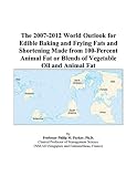 Review ICON Group International, Inc.  / The 2007-2012 World Outlook for Edible Baking and Frying Fats and Shortening Made from 100-Percent Animal Fat or Blends of Vegetable Oil and Animal Fat