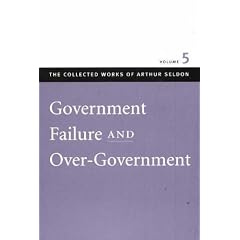 Government Failure and Over-Government: v. 5 (Collected Works of Arthur Seldon)