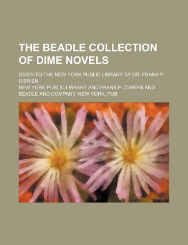 The Beadle collection of dime novels; given to the New York Public Library by Dr. Frank P. O'Brien