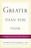 Greater Than You Think: A Theologian Answers the Atheists About God