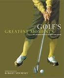 Golf's Greatest Moments: An Illustrated History by the Game's Finest Writers