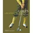 Golf's Greatest Moments: An Illustrated History by the Game's Finest Writers by  Robert Sidorsky