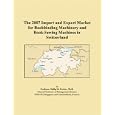 The 2007 Import and Export Market for Bookbinding Machinery and Book-Sewing Machines in Switzerland by Philip M. Parker