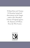 William Penn and Thomas B. Macaulay: being brief observations on the charges made in Mr. Macaulay's History of England, against the character of William Penn. By W.E. Forster.