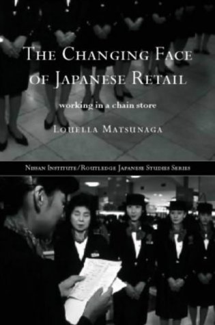The Changing Face of Japanese Retail: Working in a Chain Store (Nissan Institute/Routledge Japanese Studies)