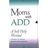 Moms with ADD: A Self-Help Manual