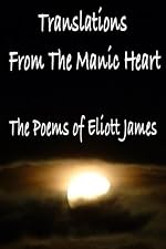 Translations From the Manic Heart The Poems of Eliott James