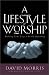 A Lifestyle of Worship: Making Your Life a Daily Offering