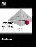 Database Archiving: How to Keep Lots of Data for a Very Long Time: How to Keep Lots of Data for a Very Long Time