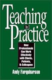 Teaching in Practice: How Professionals Can Work Effectively with Clients, Patients, and Colleagues (Jossey Bass Higher and Adult Education Series)