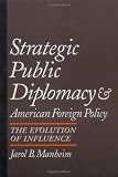 Strategic Public Diplomacy and American Foreign Policy: The Evoluti of Influence