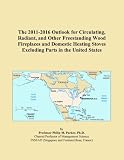 The 2011-2016 Outlook for Circulating, Radiant, and Other Freestanding Wood Fireplaces and Domestic Heating Stoves Excluding Parts in the United States