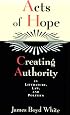 Acts of Hope: Creating Authority in Literature, Law, and Politics