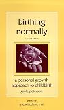 Birthing Normally : A Personal Growth Approach to Childbirth