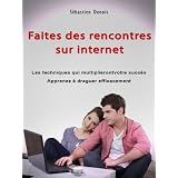 Faites des rencontres sur internet [Les techniques qui multiplieront votre succ�s, draguez plus efficacement]par S�bastien Denois