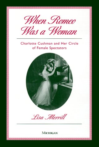 When Romeo Was a Woman: Charlotte Cushman and Her Circle of Female Spectators (Triangulations: Lesbian/Gay/Queer Theater/Drama/Performance)