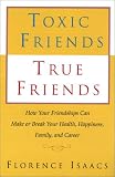 Toxic Friends/True Friends: How Your Friends Can Make or Break Your Health, Happiness, Family, and Career