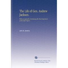 The Life of Gen. Andrew Jackson.: With an Appendix Containing the Most Important of His State Papers.