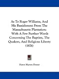 As to Roger Williams, and His Banishment from the Massachusetts Plantation: With a Few Further Words Concerning the Baptists, the Quakers, and Religio