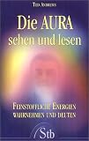 Die Aura sehen und lesen: Feinstoffliche Energien wahrnehmen und deuten - Ted Andrews