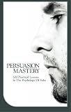 Persuasion Mastery: 500 Practical Lessons In The Psychology Of Sales