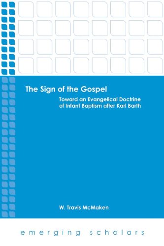 The Sign of the Gospel: Toward an Evangelical Doctrine of Infant Baptism after Karl Barth (Emerging Scholars)