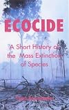 Ecocide: A Short History of the Mass Extinction of Species