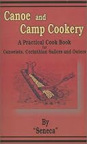 Canoe and Camp Cookery: A Practical Cook Book for Canoeists, Corinthian Sailors and Outers