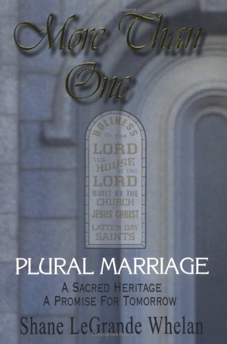 More Than One: Plural Marriage, A Sacred Heritage - A Promise For Tomorrow, by Shane LeGrande Whelan