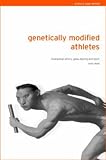 Genetically Modified Athletes: Biomedical Ethics, Gene Doping and Sport: The Ethical Implications of Genetic Technologies in Sport (Ethics and Sport)