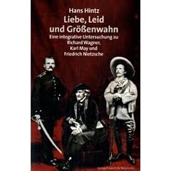 Liebe, Leid und Gr��enwahn: Eine integrative Untersuchung zu Richard Wagner, Karl May und Friedrich Nietzsche