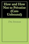 How and How Not to Privatize (Cato Un...