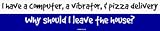 I have a computer, a vibrator, & pizza delivery Why should I leave the house? MINIATU