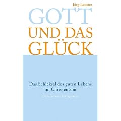 Gott und das Gl�ck. Das Schicksal des guten Lebens im Christentum