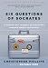 Six Questions of Socrates: A Modern-Day Journey of Discovery through World Philosophy