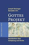 Gottes Projekt: Nachdenken &uuml;ber Sch&ouml;pfung und Kirche - Joseph Ratzinger