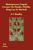 Shakespearean Tragedy Lectures On Hamlet, Othello, King Lear & Macbeth