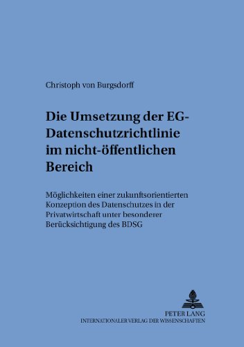 Die Umsetzung der EG-Datenschutzrichtlinie im nicht-öffentlichen Bereich: Möglichkeit einer zukunftsorientierten Konzeption des Datenschutzes in der ... Und Zum Oeffentlichen Recht) (German Edition)